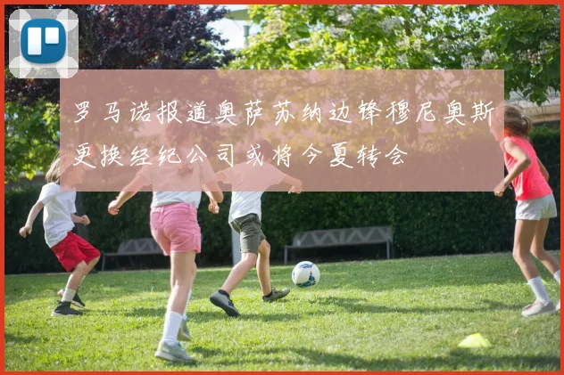 罗马诺报道奥萨苏纳边锋穆尼奥斯更换经纪公司或将今夏转会