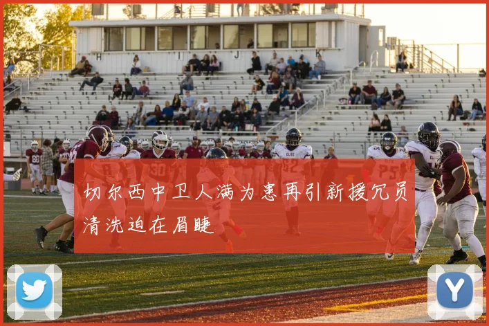切尔西中卫人满为患再引新援冗员清洗迫在眉睫