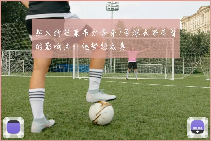 热火新星康韦尔争夺7号球衣字母哥的影响力让他梦想成真