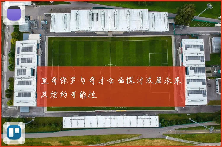 里奇保罗与奇才会面探讨浓眉未来及续约可能性