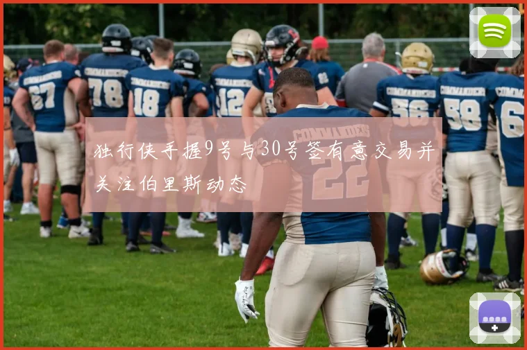 独行侠手握9号与30号签有意交易并关注伯里斯动态