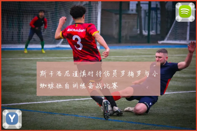 斯卡洛尼谨慎对待伤员罗梅罗与小蜘蛛独自训练备战比赛