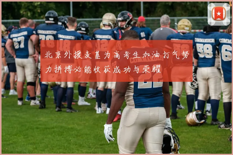 北京外援麦基为高考生加油打气努力拼搏必能收获成功与荣耀