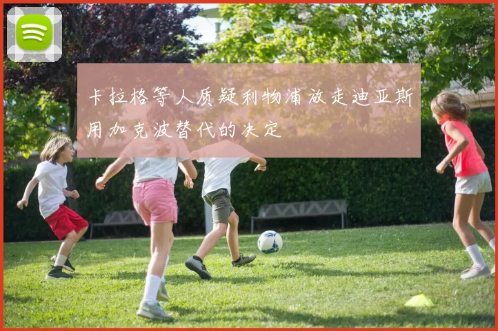 卡拉格等人质疑利物浦放走迪亚斯用加克波替代的决定