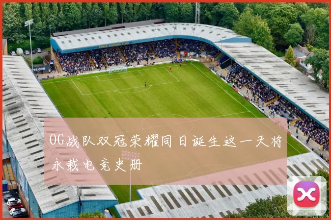 OG战队双冠荣耀同日诞生这一天将永载电竞史册