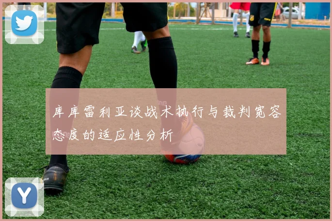 库库雷利亚谈战术执行与裁判宽容态度的适应性分析