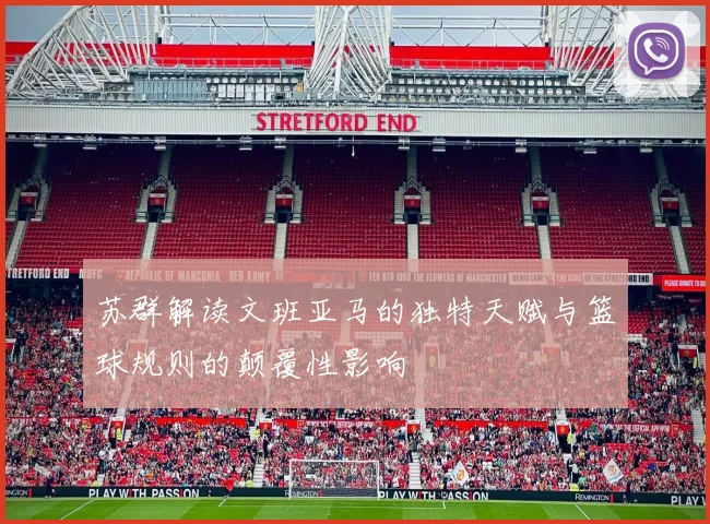 苏群解读文班亚马的独特天赋与篮球规则的颠覆性影响