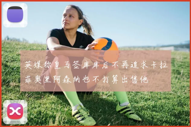 英媒称皇马签库库后不再追求卡拉菲奥里阿森纳也不打算出售他