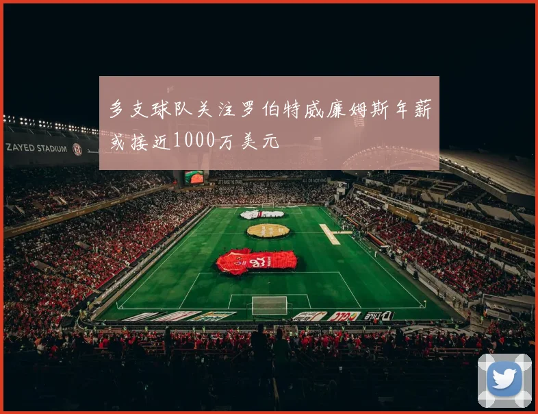 多支球队关注罗伯特威廉姆斯年薪或接近1000万美元
